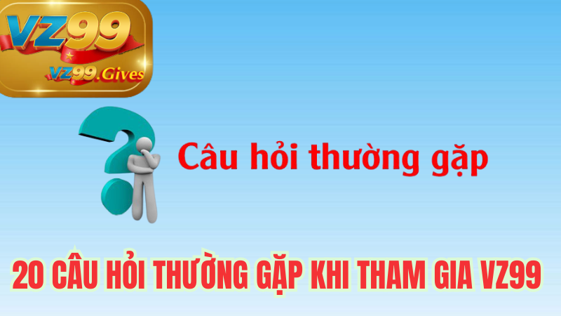20 câu hỏi thường gặp khi tham gia vz99
