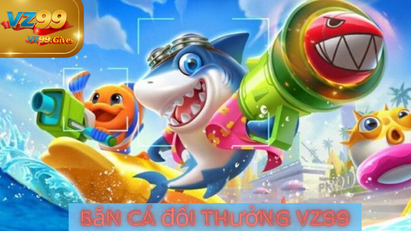 Bắn Cá Đổi Thưởng VZ99 Bí Quyết Chiến Thắng Nhận Thưởng Lớn