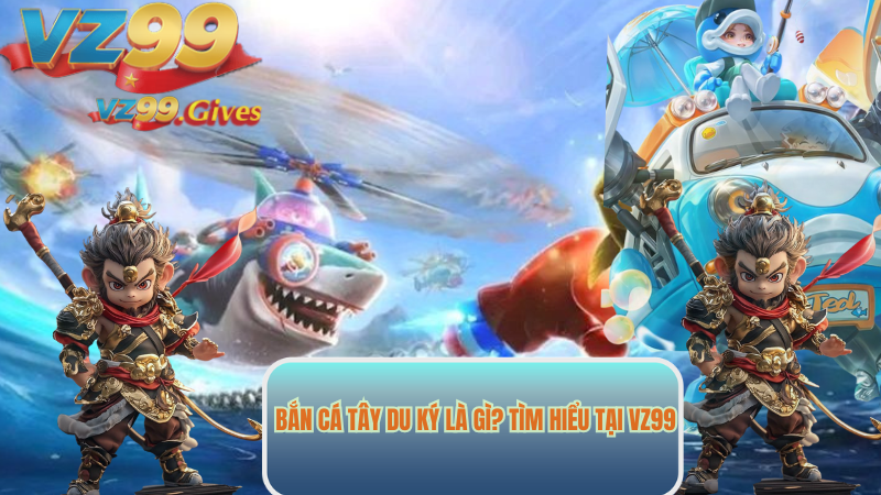 Bắn Cá Tây Du Ký Game Đổi Thưởng Hot Nhất 2025 Tại VZ99 2 bắn cá tây du ký là gì tiềm hiểu tại vz99