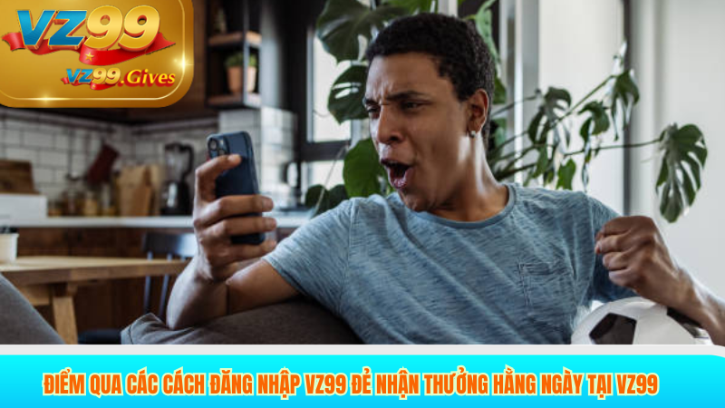 Đăng Nhập VZ99 Nhận Quà Khủng Hàng Ngày khi Đăng Nhập