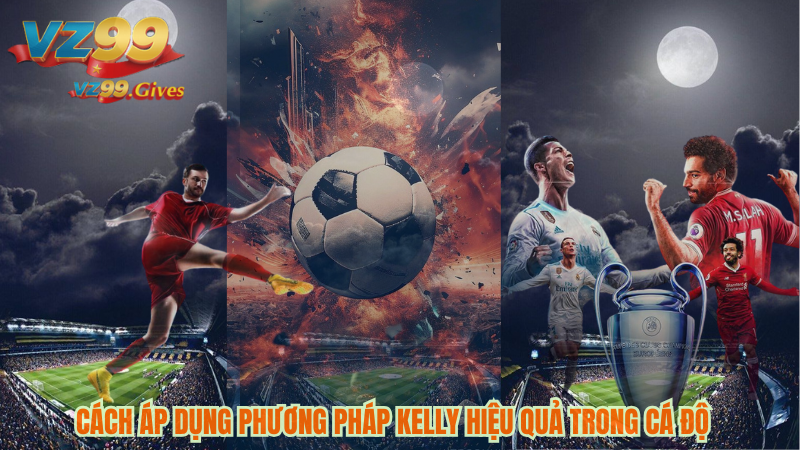 Cách áp dụng phương pháp kelly hiệu quả trong cá dộ bóng đá 