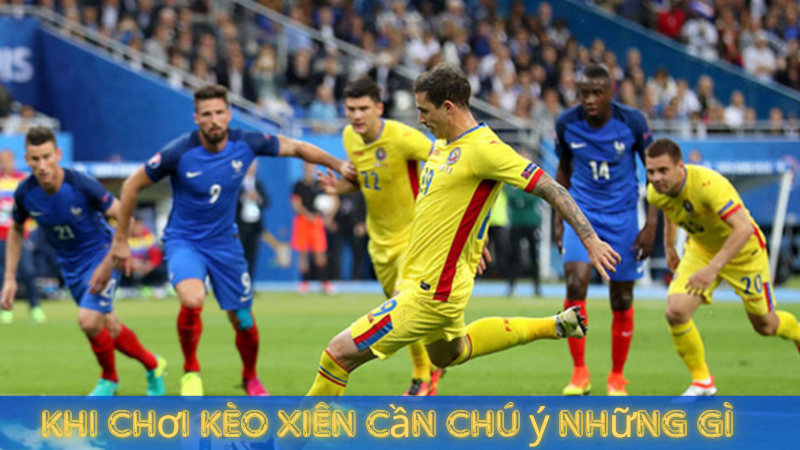 Khi chơi kèo xiên cần chú ý những gì