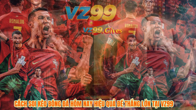 Cách soi kèo bóng đá hôm nay hiệu quả để thắng lớn tại VZ99