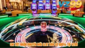 Chi Tiết Điều Kiện Nhận Khuyến Mãi 100% Slot bắn Cá Tại Vz99