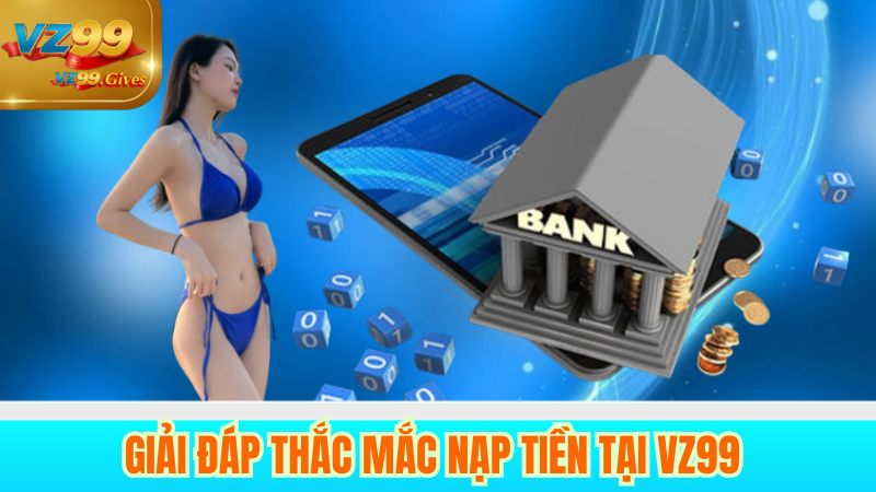 Cách Nạp Tiền VZ99 – Đơn Giản, Bảo Mật Và Xử Lý Siêu Tốc