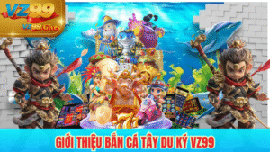 giới thiệu bắn cá tây du ký vz99