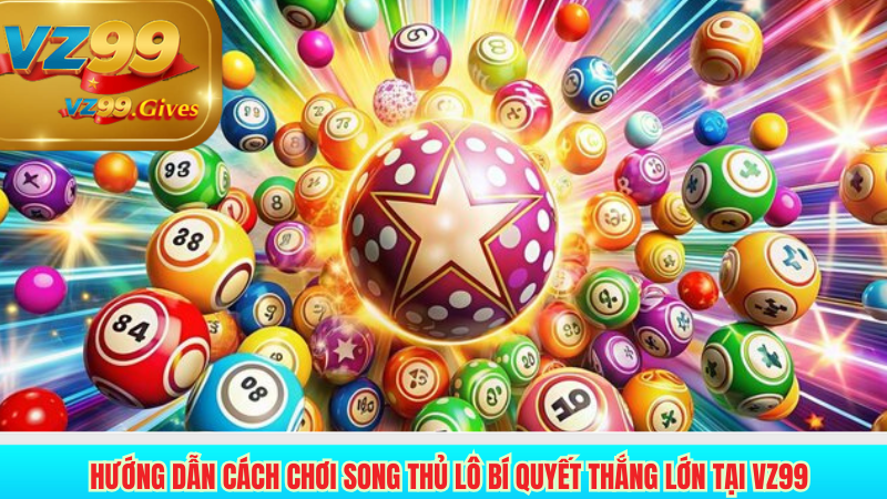 hướng dẫn cách chơi song thủ lô bí quyết thắng lớn tại vz99