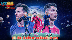kèo bóng đá hôm nay chuẩn xác nhất từ vz99