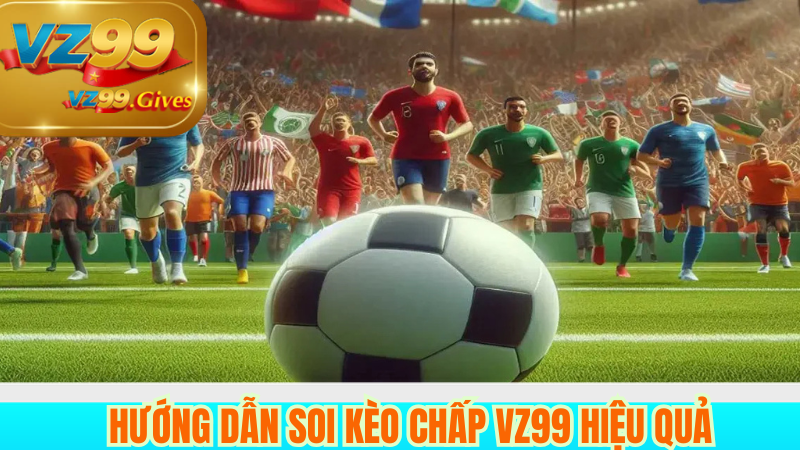Khám Phá Kèo Chấp VZ99 – Bí Quyết Tăng Tỷ Lệ Thắng Chuẩn