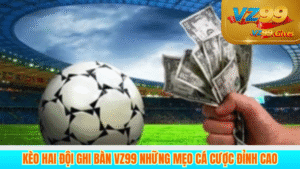 kèo hai đọi ghi bàn vz99 những mẹo cá cược đỉnh cao