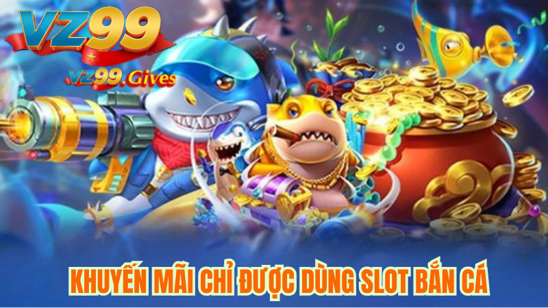 Chi Tiết Điều Kiện Nhận Khuyến Mãi 100% Slot bắn Cá Tại Vz99 4 Khuyến mãi chỉ được dùng slot bắn cá