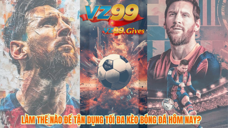 Làm thế nào để tạn dụng tối đa kèo bóng đá hôm nay ?