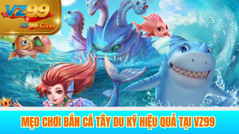Bắn Cá Tây Du Ký Game Đổi Thưởng Hot Nhất 2025 Tại VZ99 4 Mẹo chơi bắn cá tây duy ký hiệu quả tại vz99