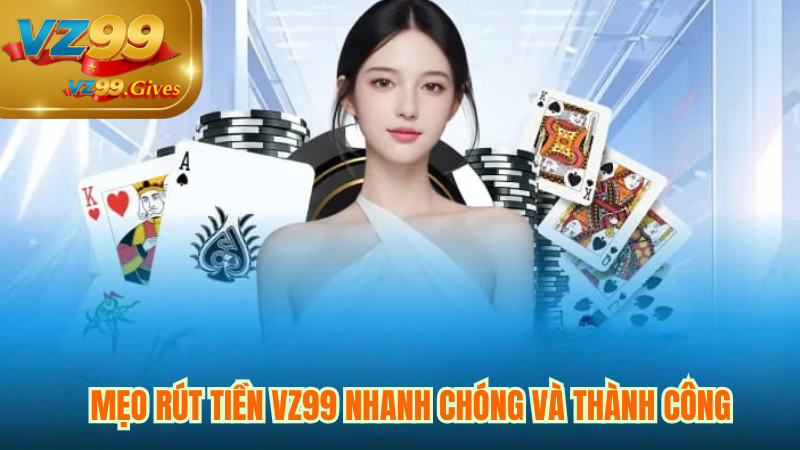 Rút Tiền 3 Hướng Dẫn Rút Tiền VZ99 – Nhanh Chóng Nhận Tiền Ngay Lập Tức