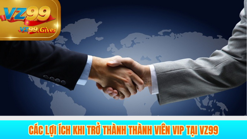những lợi ích khi vip tham gia vz99