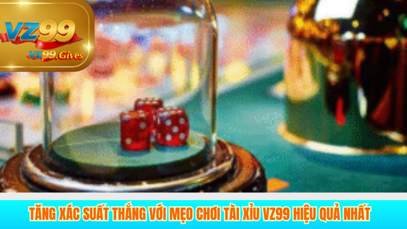 Tăng Xác Suất Thắng Với Mẹo Chơi Tài Xỉu VZ99 Hiệu Quả Nhất
